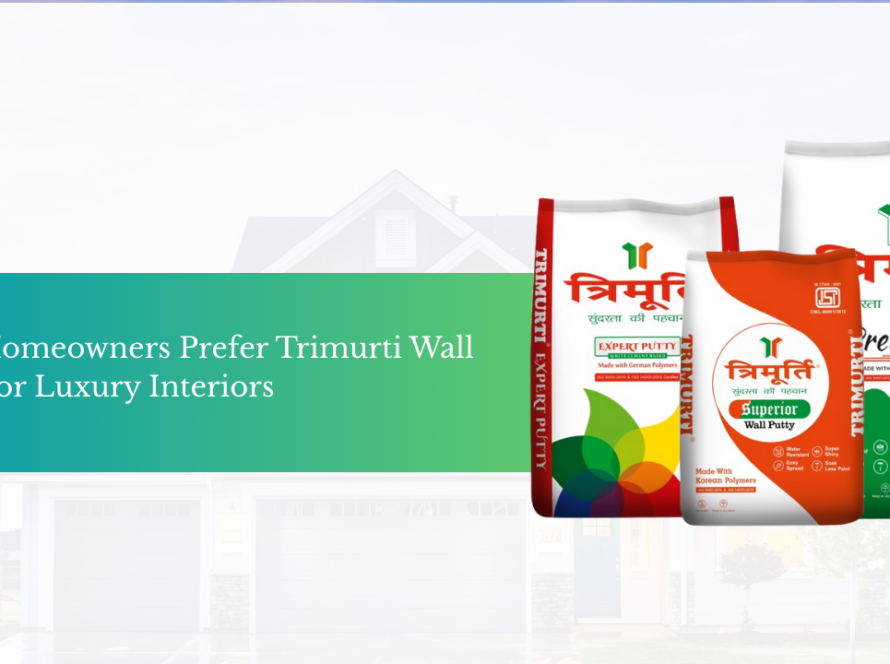 Why Homeowners Prefer Trimurti Wall Putty for Luxury Interiors